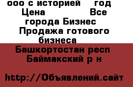 ооо с историей (1 год) › Цена ­ 300 000 - Все города Бизнес » Продажа готового бизнеса   . Башкортостан респ.,Баймакский р-н